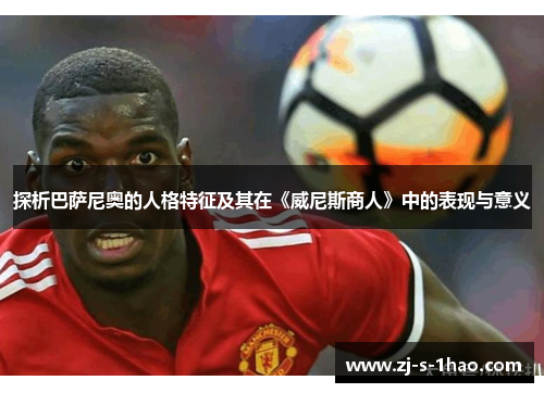 探析巴萨尼奥的人格特征及其在《威尼斯商人》中的表现与意义