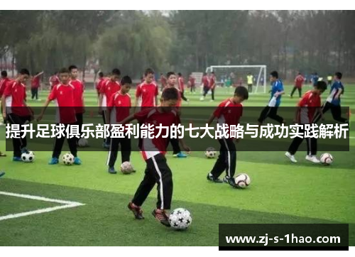 提升足球俱乐部盈利能力的七大战略与成功实践解析