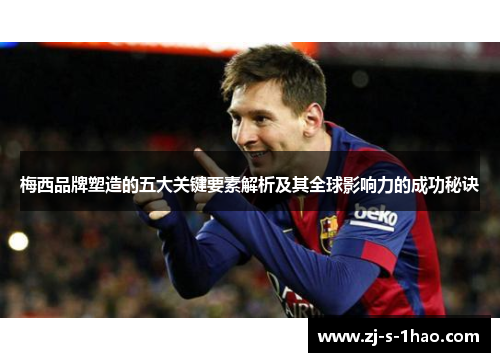 梅西品牌塑造的五大关键要素解析及其全球影响力的成功秘诀