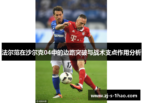 法尔范在沙尔克04中的边路突破与战术支点作用分析