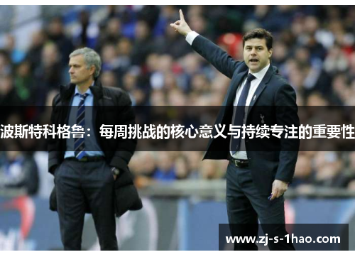 波斯特科格鲁：每周挑战的核心意义与持续专注的重要性