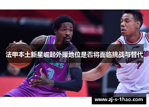 法甲本土新星崛起外援地位是否将面临挑战与替代