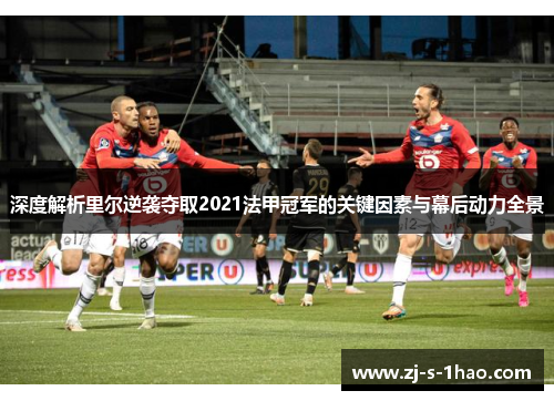 深度解析里尔逆袭夺取2021法甲冠军的关键因素与幕后动力全景