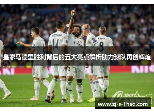 皇家马德里胜利背后的五大亮点解析助力球队再创辉煌 皇家马德里胜利背后的五大亮点解析助力球队再创辉煌