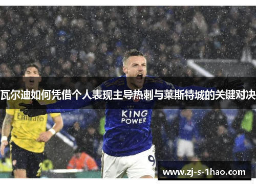 瓦尔迪如何凭借个人表现主导热刺与莱斯特城的关键对决