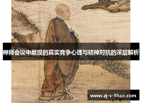 禅师会议中展现的真实竞争心理与精神对抗的深层解析 禅师会议中展现的真实竞争心理与精神对抗的深层解析