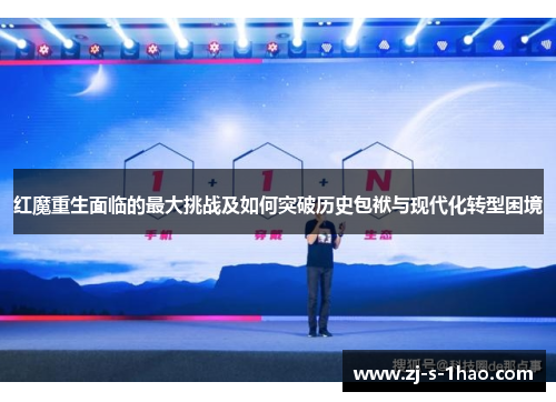 红魔重生面临的最大挑战及如何突破历史包袱与现代化转型困境