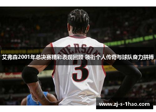艾弗森2001年总决赛精彩表现回顾 领衔个人传奇与球队奋力拼搏