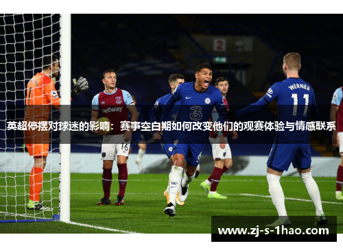 英超停摆对球迷的影响：赛事空白期如何改变他们的观赛体验与情感联系