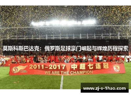 莫斯科斯巴达克：俄罗斯足球豪门崛起与辉煌历程探索