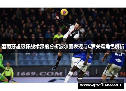葡萄牙超级杯战术深度分析波尔图表现与C罗关键角色解析