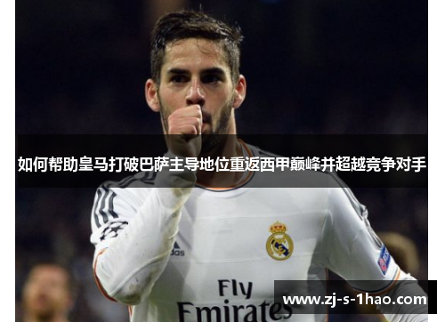 如何帮助皇马打破巴萨主导地位重返西甲巅峰并超越竞争对手
