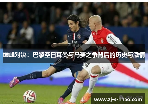 巅峰对决：巴黎圣日耳曼与马赛之争背后的历史与激情
