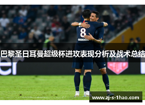 巴黎圣日耳曼超级杯进攻表现分析及战术总结