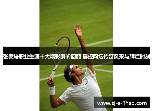 张德培职业生涯十大精彩瞬间回顾 展现网坛传奇风采与辉煌时刻