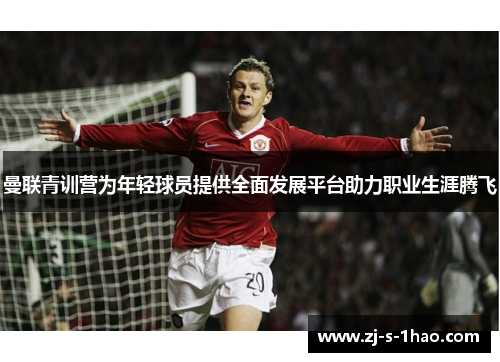 曼联青训营为年轻球员提供全面发展平台助力职业生涯腾飞
