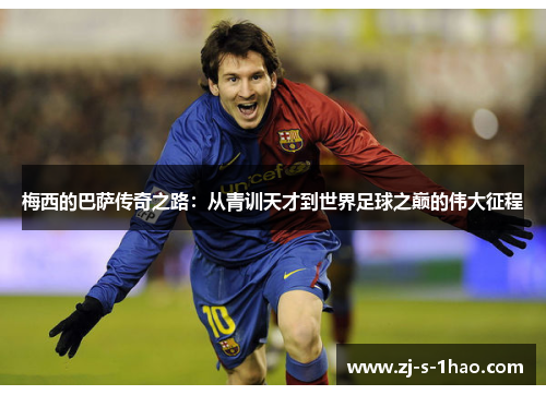 梅西的巴萨传奇之路：从青训天才到世界足球之巅的伟大征程