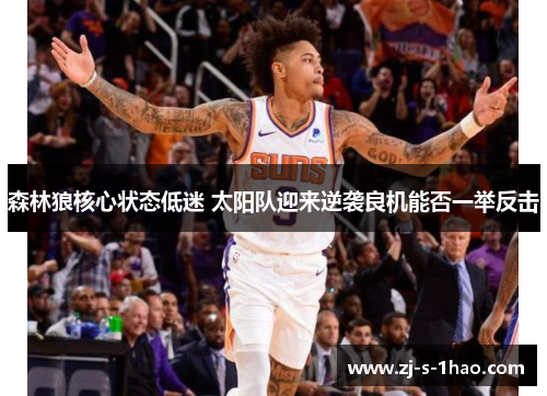 森林狼核心状态低迷 太阳队迎来逆袭良机能否一举反击