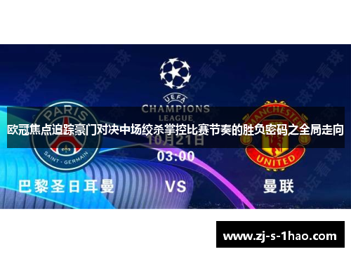 欧冠焦点追踪豪门对决中场绞杀掌控比赛节奏的胜负密码之全局走向
