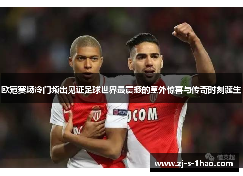 欧冠赛场冷门频出见证足球世界最震撼的意外惊喜与传奇时刻诞生