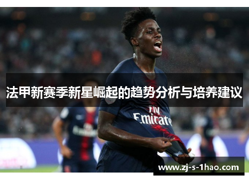 法甲新赛季新星崛起的趋势分析与培养建议