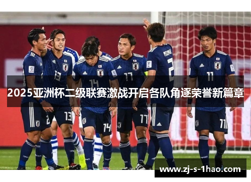 2025亚洲杯二级联赛激战开启各队角逐荣誉新篇章