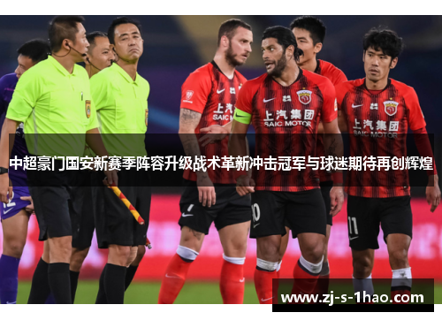 中超豪门国安新赛季阵容升级战术革新冲击冠军与球迷期待再创辉煌