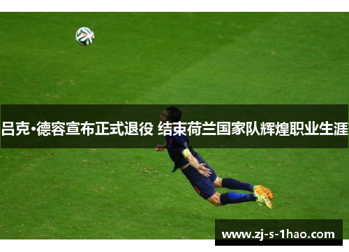 吕克·德容宣布正式退役 结束荷兰国家队辉煌职业生涯