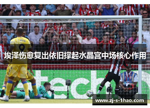 埃泽伤愈复出依旧撑起水晶宫中场核心作用