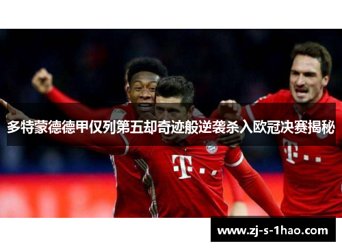 多特蒙德德甲仅列第五却奇迹般逆袭杀入欧冠决赛揭秘