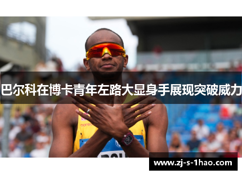 巴尔科在博卡青年左路大显身手展现突破威力