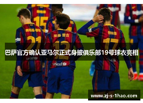 巴萨官方确认亚马尔正式身披俱乐部19号球衣亮相 巴萨官方确认亚马尔正式身披俱乐部19号球衣亮相