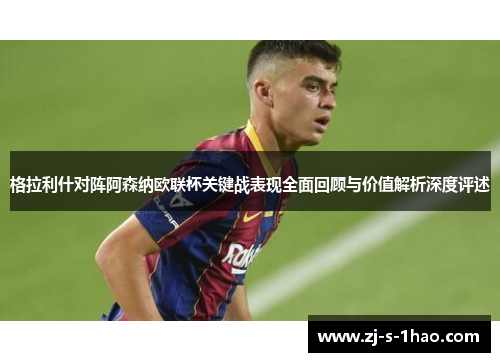 格拉利什对阵阿森纳欧联杯关键战表现全面回顾与价值解析深度评述