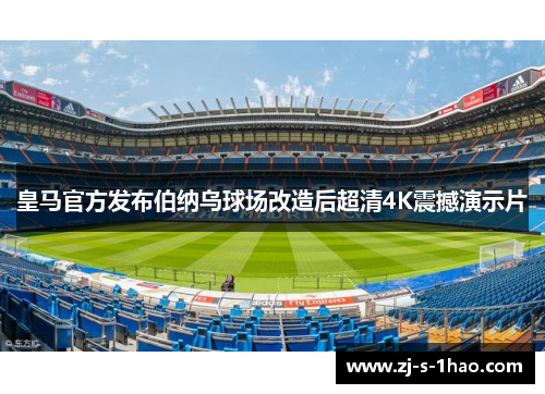 皇马官方发布伯纳乌球场改造后超清4K震撼演示片