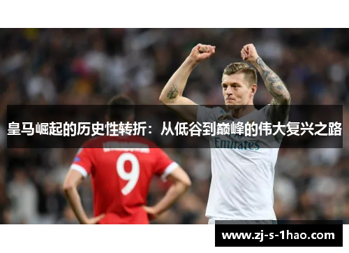 皇马崛起的历史性转折：从低谷到巅峰的伟大复兴之路