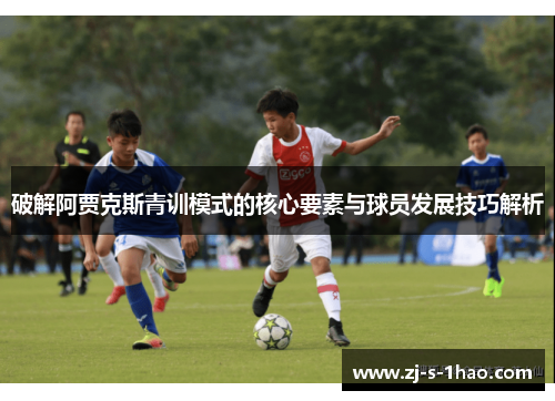 破解阿贾克斯青训模式的核心要素与球员发展技巧解析