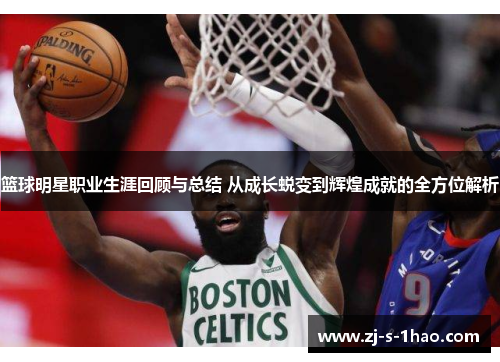 篮球明星职业生涯回顾与总结 从成长蜕变到辉煌成就的全方位解析