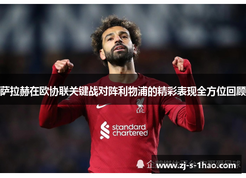 萨拉赫在欧协联关键战对阵利物浦的精彩表现全方位回顾
