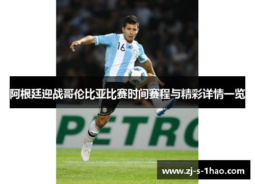 阿根廷迎战哥伦比亚比赛时间赛程与精彩详情一览