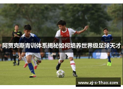 阿贾克斯青训体系揭秘如何培养世界级足球天才